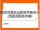 阿坝茂县农业职高学费多少(茂县农职高学费)