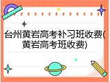 台州黄岩高考补习班收费(黄岩高考班收费)