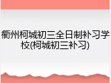衢州柯城初三全日制补习学校(柯城初三补习)
