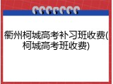 衢州柯城高考补习班收费(柯城高考班收费)