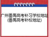 广州番禺高考补习学校地址(番禺高考补校地址)