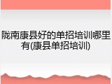 陇南康县好的单招培训哪里有(康县单招培训)