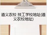 遵义农校 技工学校地址(遵义农校地址)