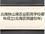 北海铁山港农业职高学校哪年成立(北海农高建校年)