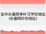金华永康高考补习学校地址(永康高补校地址)