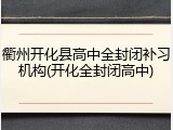 衢州开化县高中全封闭补习机构(开化全封闭高中)