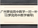 广州萝岗高中数学一对一补习(萝岗高中数学辅导)