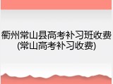 衢州常山县高考补习班收费(常山高考补习收费)