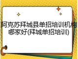 阿克苏拜城县单招培训机构哪家好(拜城单招培训)