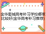 金华婺城高考补习学校哪家比较好(金华高考补习推荐)