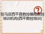 驻马店西平县数控编程数控培训机构(西平数控培训)