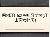 衢州江山高考补习学校(江山高考补习)