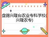 盘锦兴隆台农业专科学校(兴隆农专)