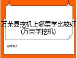 万荣县挖机上哪里学比较好(万荣学挖机)
