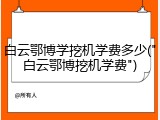 白云鄂博学挖机学费多少("白云鄂博挖机学费")