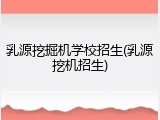 乳源挖掘机学校招生(乳源挖机招生)