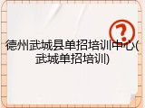 德州武城县单招培训中心(武城单招培训)