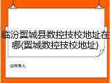 临汾翼城县数控技校地址在哪(翼城数控技校地址)