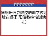 滨州阳信县数控培训学校地址在哪里(阳信数控培训地址)