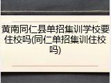 黄南同仁县单招集训学校要住校吗(同仁单招集训住校吗)