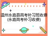 温州永嘉县高考补习班收费(永嘉高考补习收费)