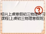 绍兴上虞寒假初三物理补习课程(上虞初三物理寒假班)