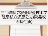 三门峡陕县农业职业技术学院是私立还是公立(陕县农职院性质)
