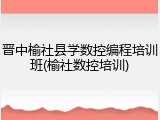 晋中榆社县学数控编程培训班(榆社数控培训)