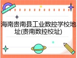 海南贵南县工业数控学校地址(贵南数控校址)