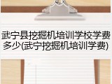 武宁县挖掘机培训学校学费多少(武宁挖掘机培训学费)