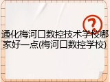 通化梅河口数控技术学校哪家好一点(梅河口数控学校)