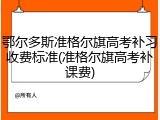 鄂尔多斯准格尔旗高考补习收费标准(准格尔旗高考补课费)