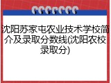 沈阳苏家屯农业技术学校简介及录取分数线(沈阳农校录取分)