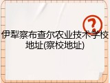 伊犁察布查尔农业技术学校地址(察校地址)