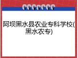 阿坝黑水县农业专科学校(黑水农专)