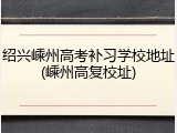 绍兴嵊州高考补习学校地址(嵊州高复校址)