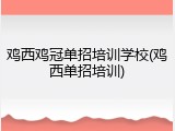 鸡西鸡冠单招培训学校(鸡西单招培训)