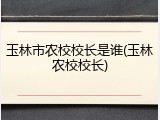 玉林市农校校长是谁(玉林农校校长)