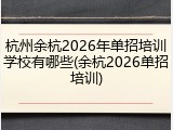 杭州余杭2026年单招培训学校有哪些(余杭2026单招培训)