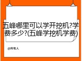 五峰哪里可以学开挖机?学费多少?(五峰学挖机学费)