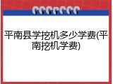 平南县学挖机多少学费(平南挖机学费)