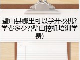 璧山县哪里可以学开挖机?学费多少?(璧山挖机培训学费)
