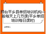 邢台平乡县单招培训机构一般每天上几节课(平乡单招培训每日课时)
