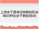 上饶余干县有没有数控机床培训学校(余干数控培训)