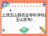 上饶玉山县农业专科学校(玉山农专)
