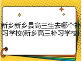 新乡新乡县高三生去哪个补习学校(新乡高三补习学校)