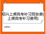 绍兴上虞高考补习班收费(上虞高考补习费用)