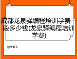 成都龙泉驿编程培训学费一般多少钱(龙泉驿编程培训学费)
