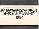 襄阳谷城县数控培训中心职中校区地址(谷城数控职中校址)