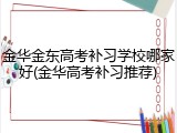 金华金东高考补习学校哪家好(金华高考补习推荐)